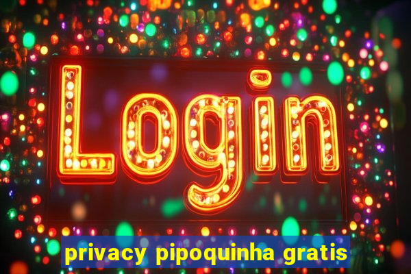 privacy pipoquinha gratis